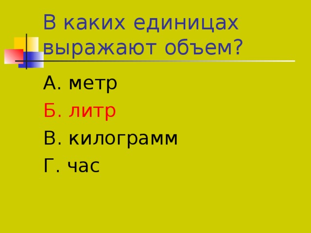В каких единицах выражают объем? А. метр Б. литр В. килограмм Г. час 