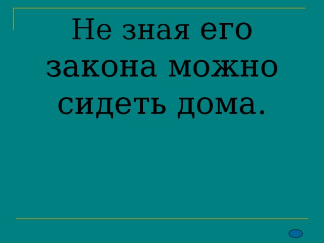   Не зная  его закона можно сидеть дома. 