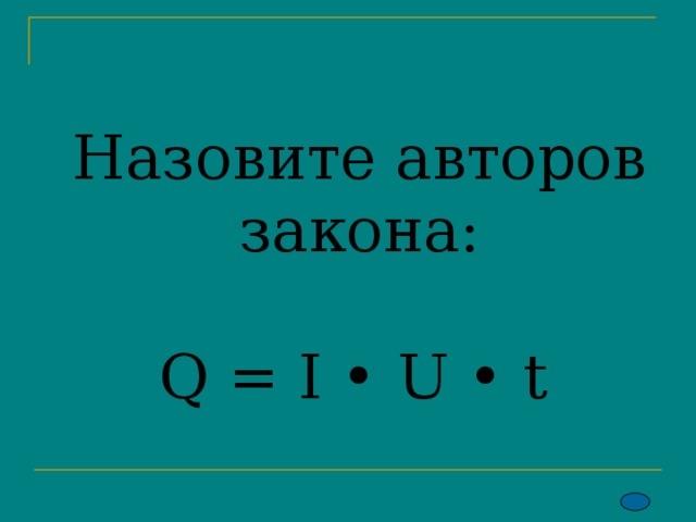 Назовите авторов закона:   Q = I • U • t  