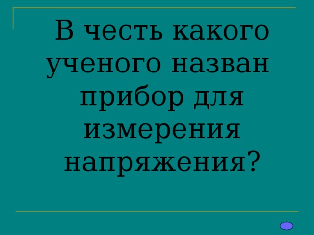  В честь какого ученого назван прибор для измерения напряжения? 