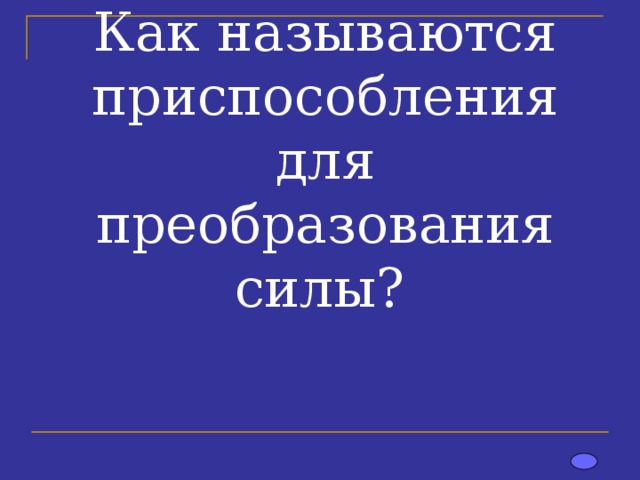 Как называются приспособления для преобразования силы? 