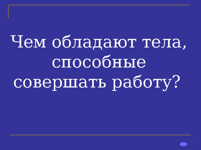 Чем обладают тела, способные совершать работу? 