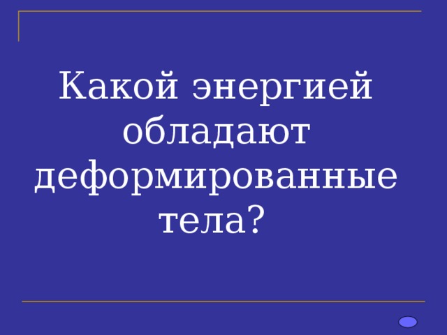 Какой энергией обладают деформированные тела? 