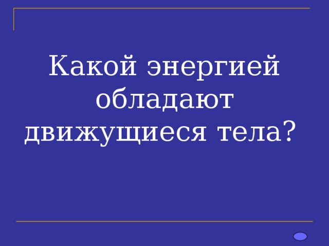 Какой энергией обладают движущиеся тела?   