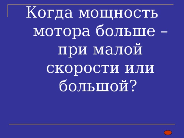 Когда мощность мотора больше – при малой скорости или большой?   