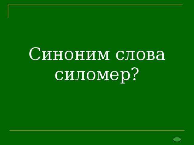 Синоним слова силомер?   