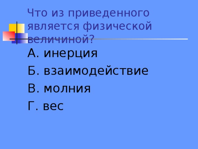 Что из приведенного является физической величиной? А. инерция Б. взаимодействие В. молния Г. вес 