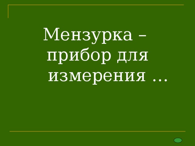 Мензурка –  прибор для  измерения …   