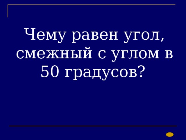 Чему равен угол, смежный с углом в 50 градусов? 
