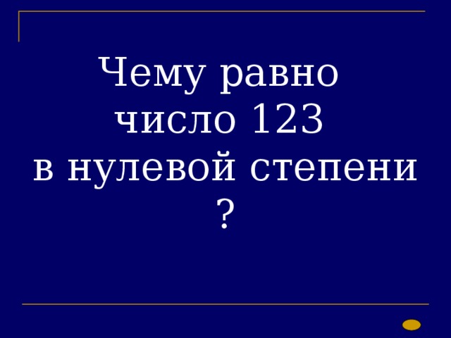 Чему равно  число 123  в нулевой степени ? 
