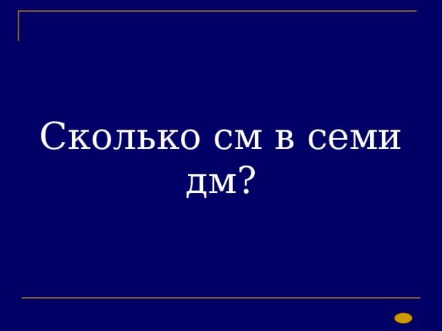 Сколько см в семи дм? 