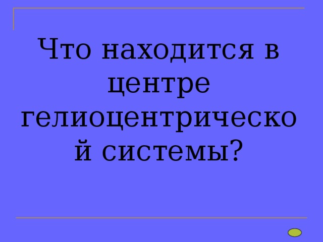 Что находится в центре гелиоцентрической системы? 