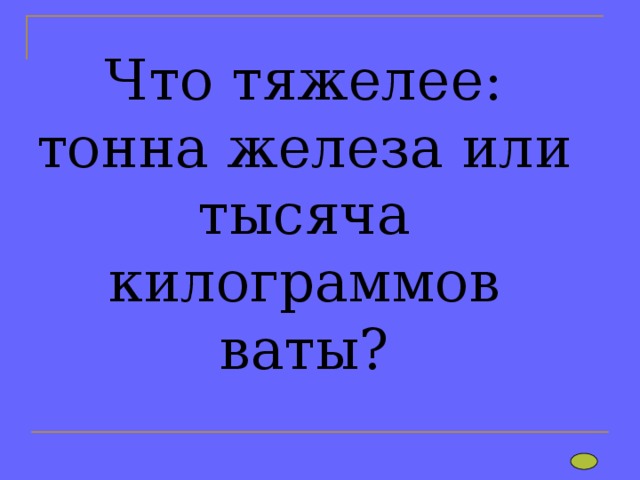   Что тяжелее: тонна железа или тысяча килограммов ваты?    