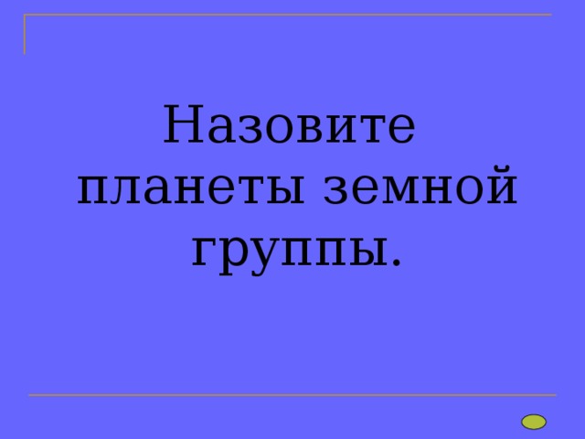Назовите  планеты земной группы. 