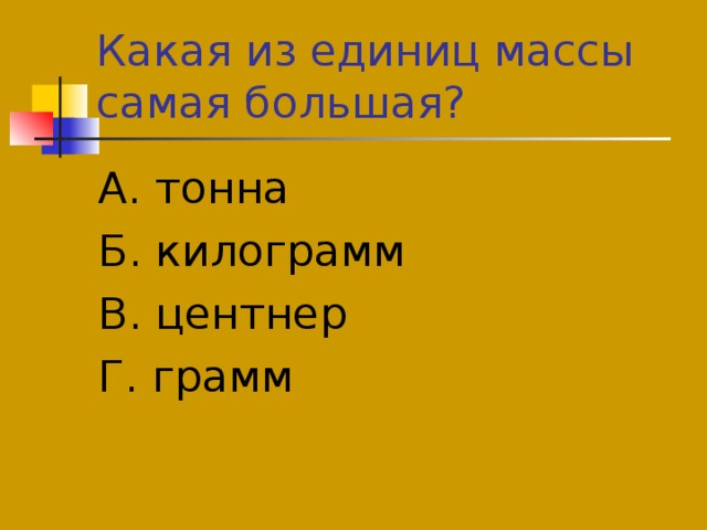 А. тонна Б. килограмм В. центнер Г. грамм 