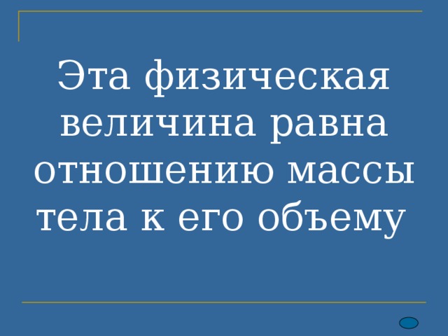 Эта физическая величина равна отношению массы тела к его объему  