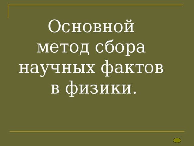 Основной  метод сбора  научных фактов  в физики. 