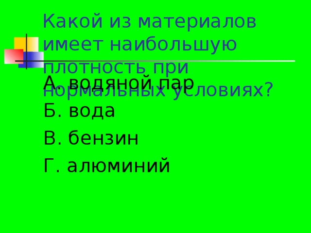 А. водяной пар Б. вода В. бензин Г. алюминий 