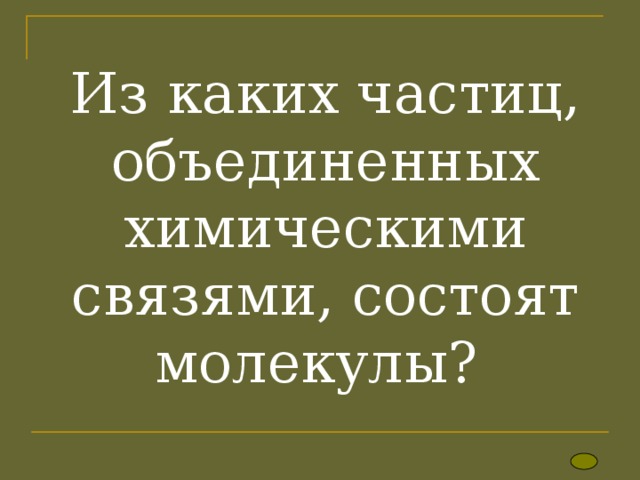 Из каких частиц, объединенных химическими связями, состоят молекулы?   
