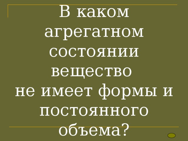 В каком агрегатном состоянии вещество  не имеет формы и постоянного объема? 
