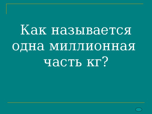 Как называется одна миллионная часть кг? 