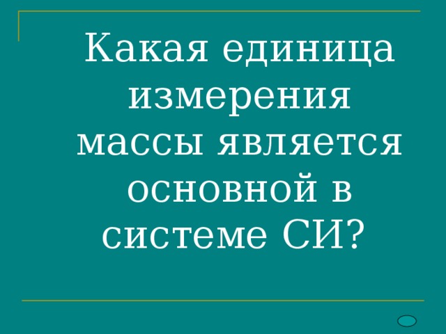       Какая единица измерения массы является основной в системе СИ?        