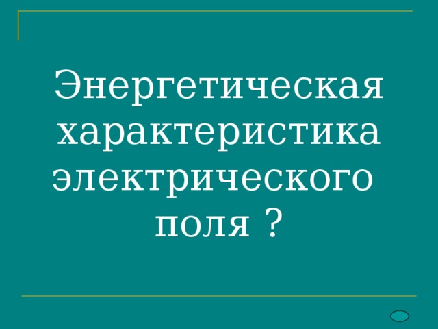 Энергетическая характеристика электрического  поля ? 