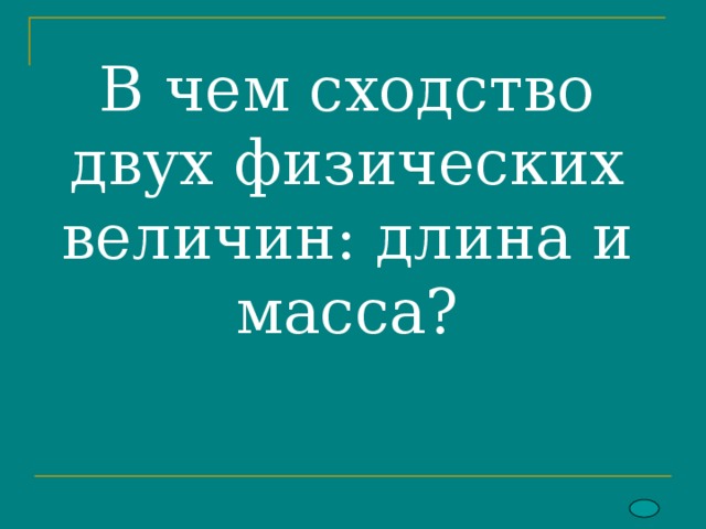 В чем сходство двух физических величин: длина и масса? 