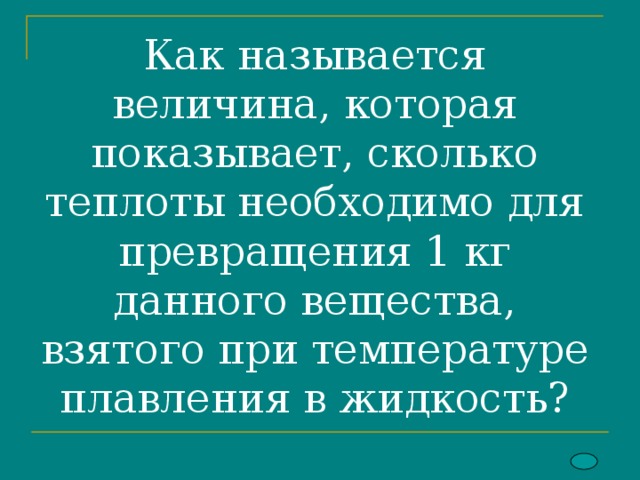  Как называется величина, которая показывает, сколько теплоты необходимо для превращения 1 кг данного вещества, взятого при температуре плавления в жидкость? 