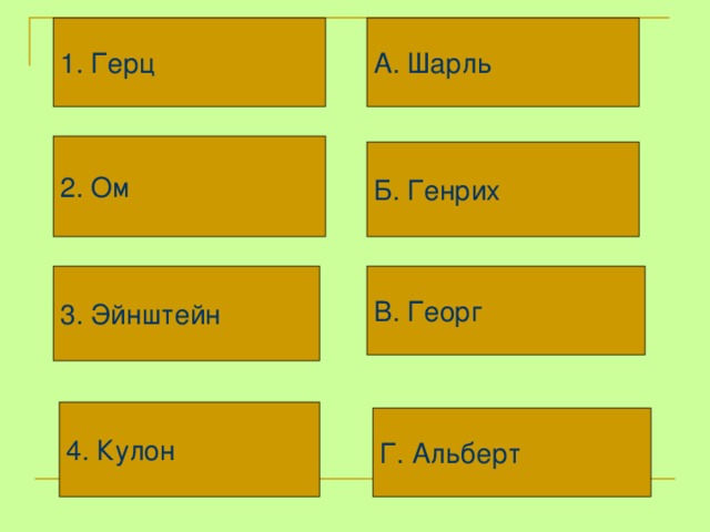 А. Шарль 1. Герц 2. Ом Б. Генрих 3. Эйнштейн В. Георг 4. Кулон Г. Альберт 