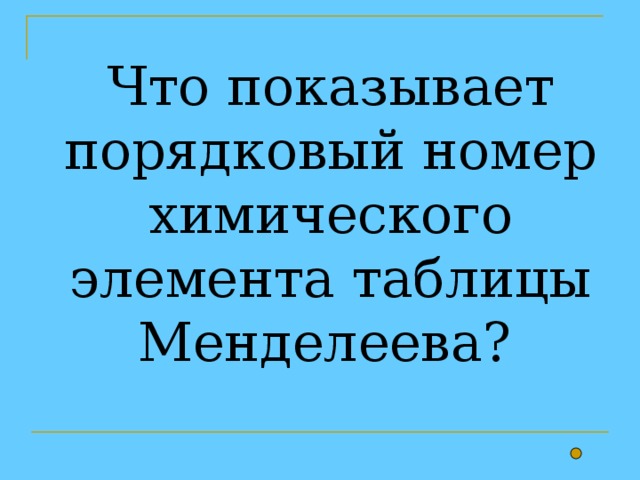 Что показывает порядковый номер химического элемента таблицы Менделеева? 