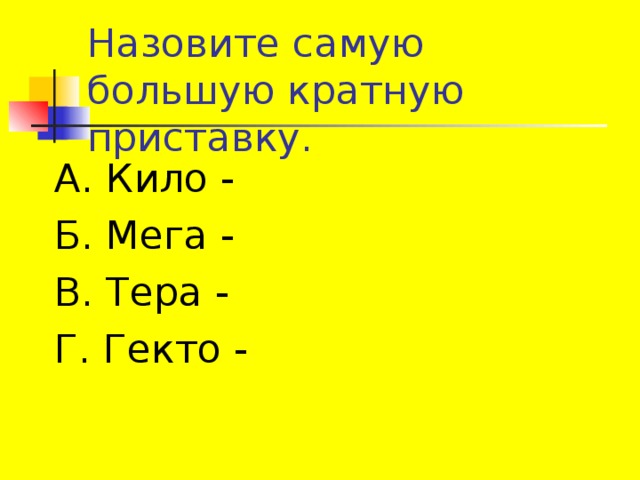 А. Кило - Б. Мега - В. Тера - Г. Гекто - 