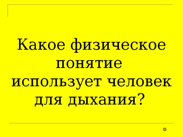  Какое физическое понятие использует человек для дыхания? 