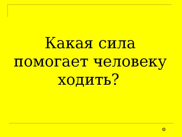 Какая сила помогает человеку ходить? 