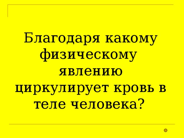 Благодаря какому физическому явлению циркулирует кровь в теле человека?  