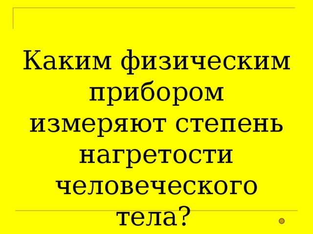 Каким физическим прибором измеряют степень нагретости человеческого тела?  