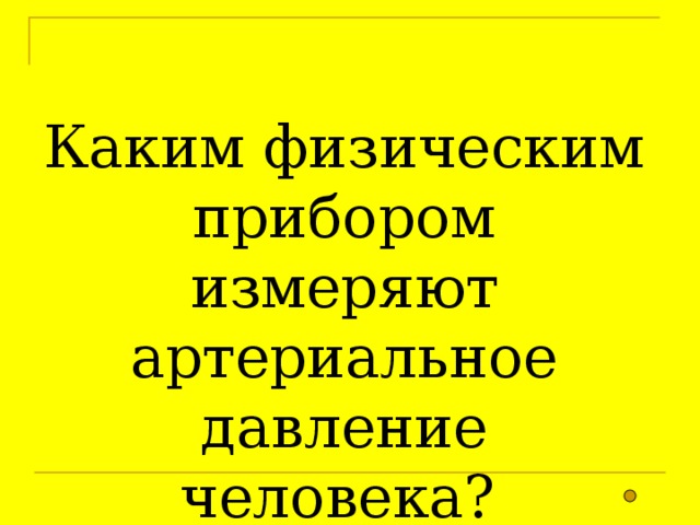 Каким физическим прибором измеряют артериальное давление человека? 