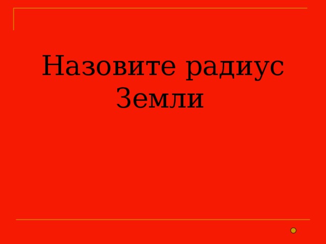 Назовите радиус Земли 