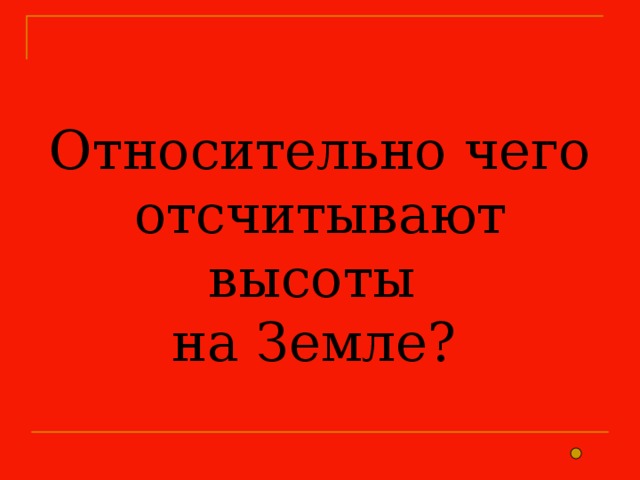 Относительно чего отсчитывают высоты  на Земле? 