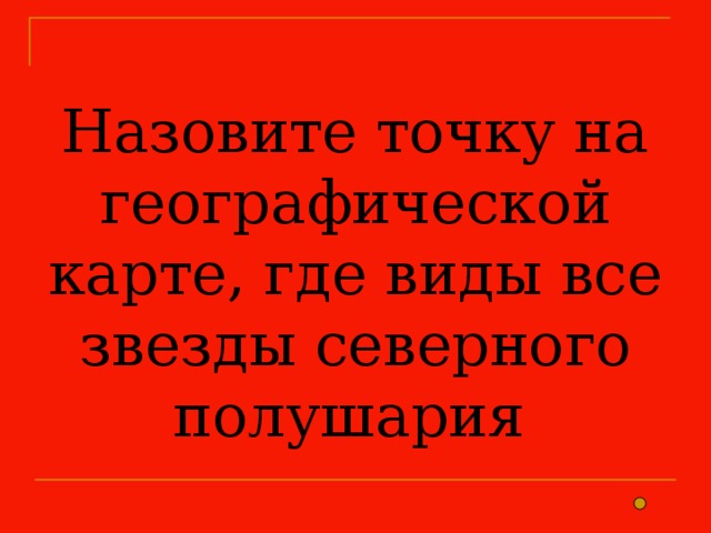 Назовите точку на географической карте, где виды все звезды северного полушария 