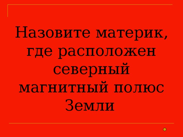 Назовите материк, где расположен северный магнитный полюс Земли 