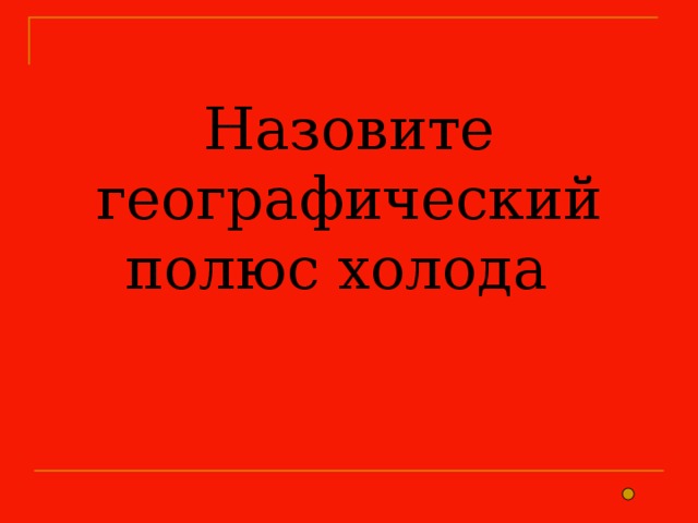 Назовите географический полюс холода  