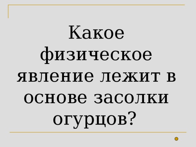 Какое физическое явление лежит в основе засолки огурцов?  