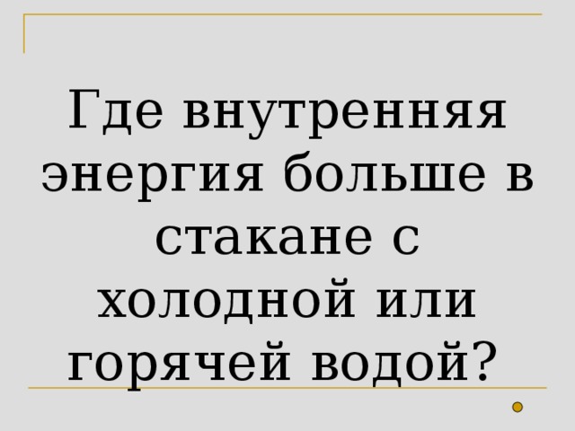 Где внутренняя энергия больше в стакане с холодной или горячей водой?  