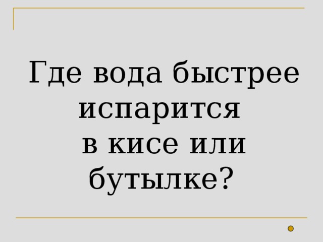 Где вода быстрее испарится  в кисе или бутылке?  