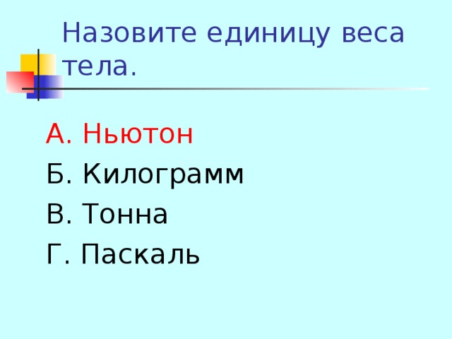 А. Ньютон Б. Килограмм В. Тонна Г. Паскаль 
