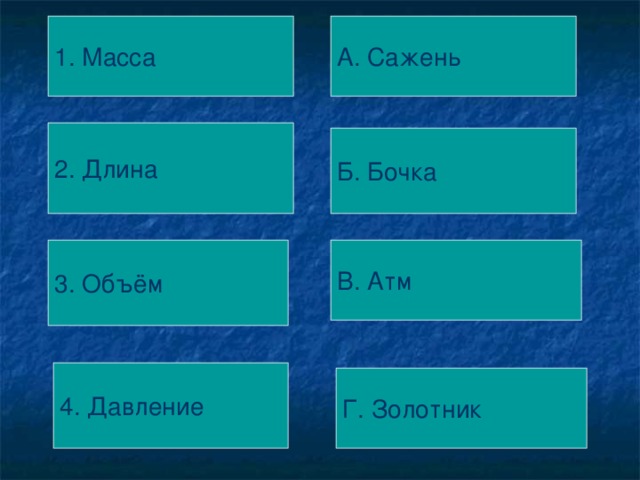 А. Сажень 1. Масса 2. Длина Б. Бочка 3. Объём В. Атм 4. Давление Г. Золотник 