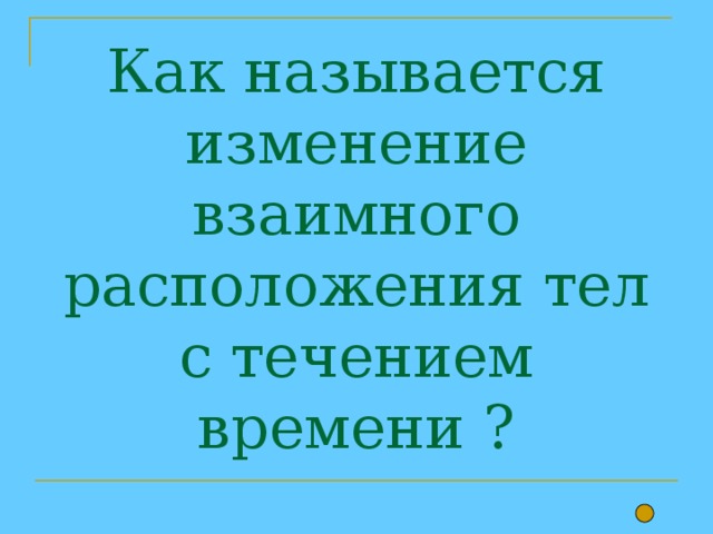 Как называется изменение взаимного расположения тел с течением времени ? 