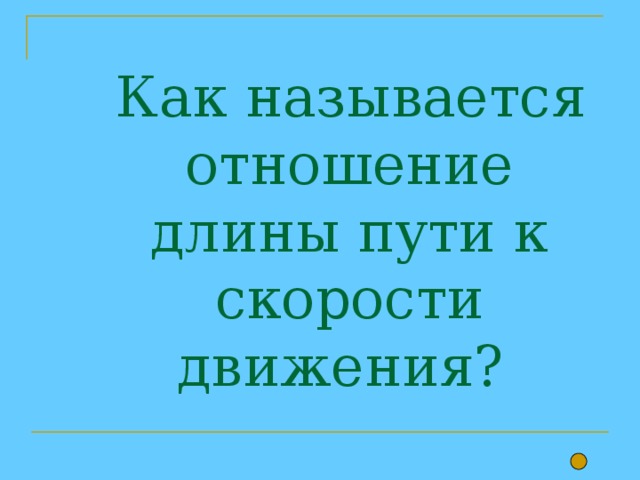  Как называется отношение длины пути к скорости движения?     