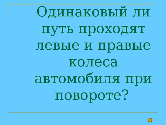  Одинаковый ли путь проходят левые и правые колеса автомобиля при повороте? 